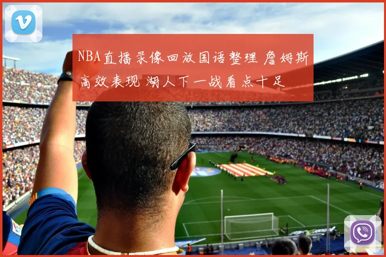 NBA直播录像回放国语整理 詹姆斯高效表现 湖人下一战看点十足