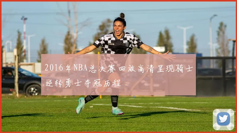 2016年NBA总决赛回放高清呈现骑士逆转勇士夺冠历程