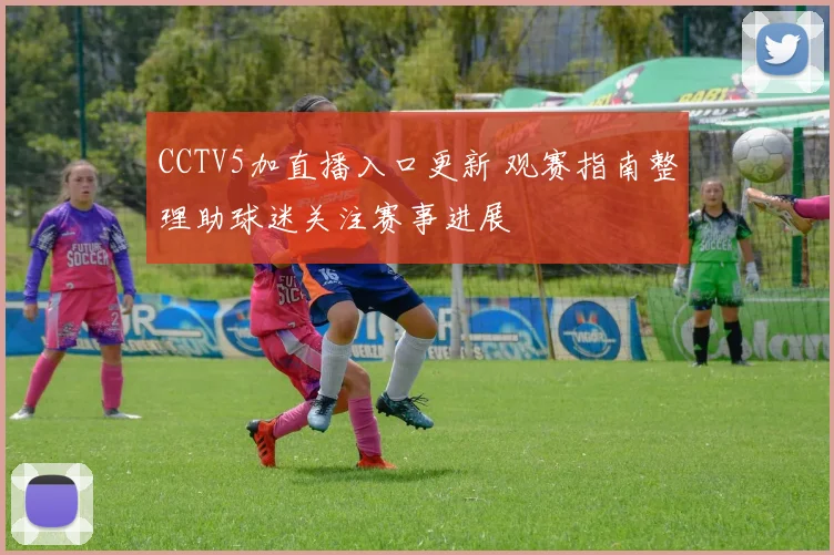 CCTV5加直播入口更新 观赛指南整理助球迷关注赛事进展