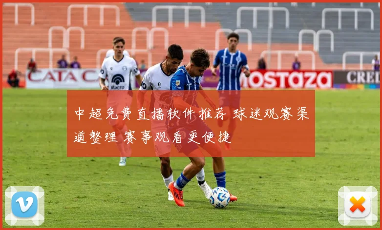 中超免费直播软件推荐 球迷观赛渠道整理 赛事观看更便捷