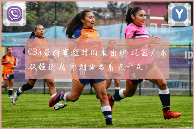 CBA最新赛程时间表出炉 辽篮广东双强连战 冲刺排名看点十足