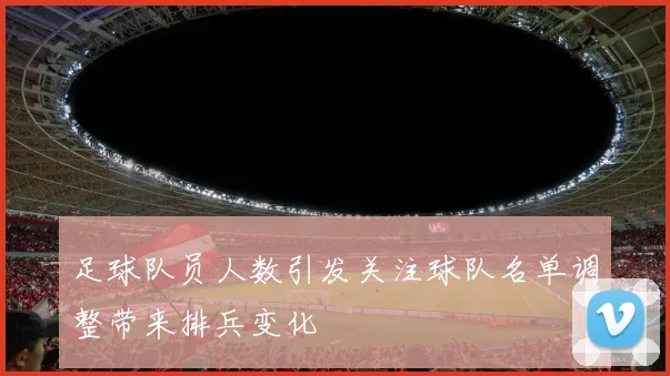 足球队员人数引发关注球队名单调整带来排兵变化