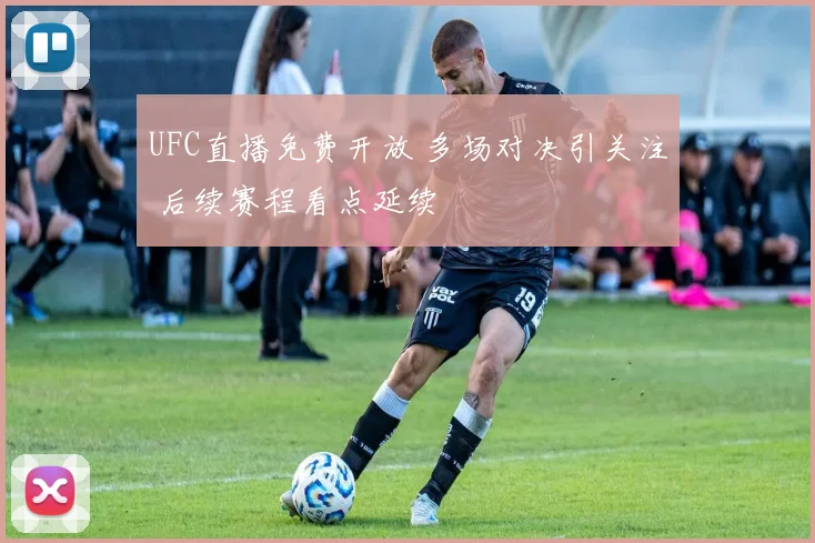 UFC直播免费开放 多场对决引关注 后续赛程看点延续